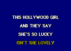 THIS HOLLYWOOD GIRL

AND THEY SAY
SHE'S SO LUCKY
ISN'T SHE LOVELY