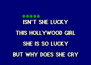 ISN'T SHE LUCKY

THIS HOLLYWOOD GIRL
SHE IS SO LUCKY
BUT WHY DOES SHE CRY