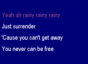Just surrender

'Cause you can't get away

You never can be free
