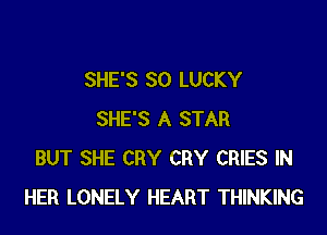 SHE'S SO LUCKY

SHE'S A STAR
BUT SHE CRY CRY CRIES IN
HER LONELY HEART THINKING