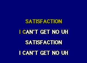 SATISFACTION

I CAN'T GET N0 UH
SATISFACTION
I CAN'T GET N0 UH