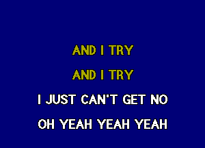 AND I TRY

AND I TRY
I JUST CAN'T GET N0
OH YEAH YEAH YEAH