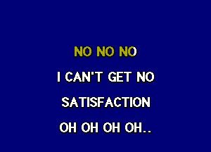 N0 N0 NO

I CAN'T GET N0
SATISFACTION
0H 0H 0H 0H..