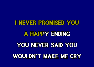 I NEVER PROMISED YOU

A HAPPY ENDING
YOU NEVER SAID YOU
WOULDN'T MAKE ME CRY
