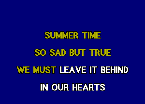 SUMMER TIME

30 SAD BUT TRUE
WE MUST LEAVE IT BEHIND
IN OUR HEARTS