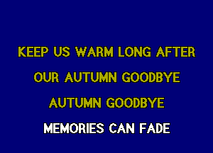 KEEP US WARM LONG AFTER

OUR AUTUMN GOODBYE
AUTUMN GOODBYE
MEMORIES CAN FADE