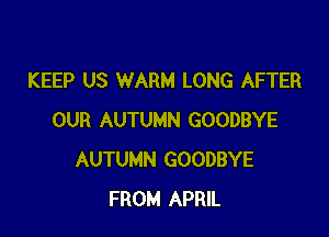 KEEP US WARM LONG AFTER

OUR AUTUMN GOODBYE
AUTUMN GOODBYE
FROM APRIL