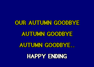 OUR AUTUMN GOODBYE

AUTUMN GOODBYE
AUTUMN GOODBYE.
HAPPY ENDING