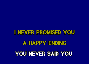 I NEVER PROMISED YOU
A HAPPY ENDING
YOU NEVER SAID YOU