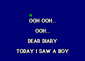 00H OOH. .

00H..
DEAR DIARY
TODAY I SAW A BOY