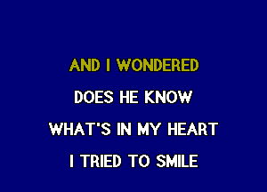 AND I WONDERED

DOES HE KNOW
WHAT'S IN MY HEART
I TRIED TO SMILE