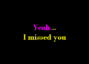 Ye
ah

I
m1
3
3
ed
Y
o
u