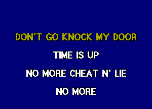 DON'T GO KNOCK MY DOOR

TIME IS UP
NO MORE CHEAT N' LIE
NO MORE