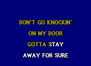 DON'T GO KNOCKIN'

ON MY DOOR
GOTTA STAY
AWAY FOR SURE