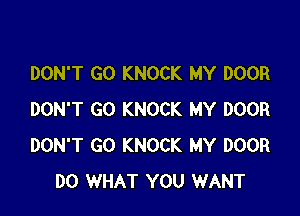 DON'T GO KNOCK MY DOOR

DON'T GO KNOCK MY DOOR
DON'T GO KNOCK MY DOOR
DO WHAT YOU WANT