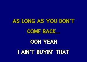 AS LONG AS YOU DON'T

COME BACK..
00H YEAH
I AIN'T BUYIN' THAT