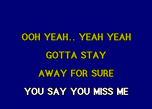 00H YEAH.. YEAH YEAH

GOTTA STAY
AWAY FOR SURE
YOU SAY YOU MISS ME