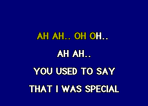 AH AH.. 0H 0H..

AH AH..
YOU USED TO SAY
THAT I WAS SPECIAL