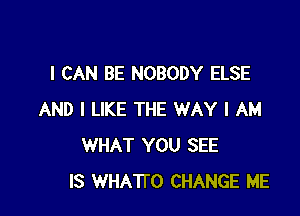 I'M ONLY LOOKIN

AT YOU
YOU SHOULD
NEVER TRY TO CHANGE ME