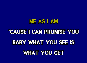 ME AS I AM

'CAUSE I CAN PROMISE YOU
BABY WHAT YOU SEE IS
WHAT YOU GET