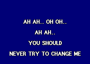 AH AH.. 0H 0H..

AH AH..
YOU SHOULD
NEVER TRY TO CHANGE ME