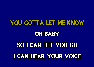 YOU GOTTA LET ME KNOW

OH BABY
SO I CAN LET YOU GO
I CAN HEAR YOUR VOICE