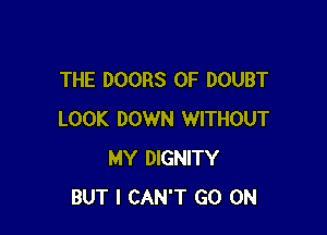 THE DOORS 0F DOUBT

LOOK DOWN WITHOUT
MY DIGNITY
BUT I CAN'T GO ON