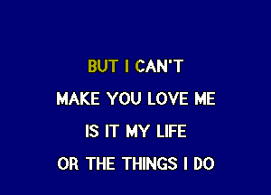 BUT I CAN'T

MAKE YOU LOVE ME
IS IT MY LIFE
OR THE THINGS I DO