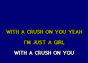 WITH A CRUSH ON YOU YEAH
I'M JUST A GIRL
WITH A CRUSH ON YOU
