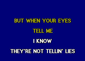 BUT WHEN YOUR EYES

TELL ME
I KNOW
THEY'RE NOT TELLIN' LIES