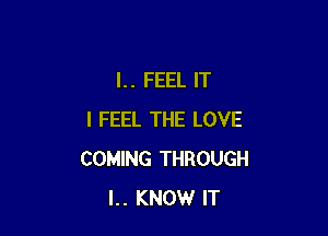 l.. FEEL IT

I FEEL THE LOVE
COMING THROUGH
l.. KNOW IT