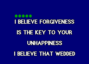 I BELIEVE FORGIVENESS
IS THE KEY TO YOUR
UNHAPPINESS

I BELIEVE THAT WEDDED l