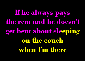 If he always pays
the rent and he doesn't
get bent about Sleeping

on the couch
When I'm there