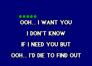 00H.. I WANT YOU

I DON'T KNOW
IF I NEED YOU BUT
00H.. I'D DIE TO FIND OUT