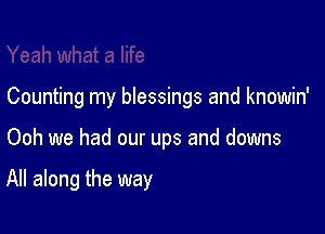 Counting my blessings and knowin'

Ooh we had our ups and downs

All along the way