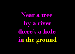 Near a tree

by a river

there's a hole

in the ground