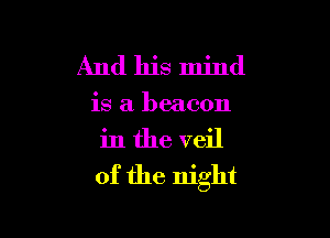 And his mind

is a beacon

in the veil
of the night