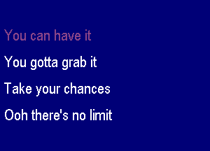 You gotta grab it

Take your chances

Ooh there's no limit