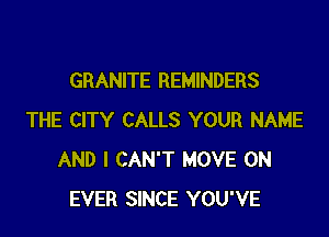GRANITE REMINDERS

THE CITY CALLS YOUR NAME
AND I CAN'T MOVE 0N
EVER SINCE YOU'VE