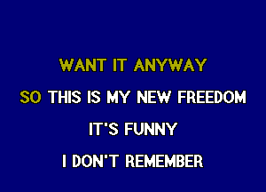 WANT IT ANYWAY

30 THIS IS MY NEW FREEDOM
IT'S FUNNY
I DON'T REMEMBER