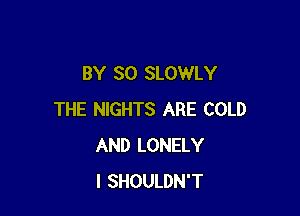 BY 80 SLOWLY

THE NIGHTS ARE COLD
AND LONELY
l SHOULDN'T