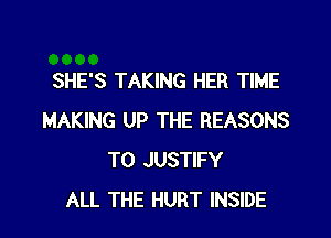 SHE'S TAKING HER TIME

MAKING UP THE REASONS
TO JUSTIFY
ALL THE HURT INSIDE