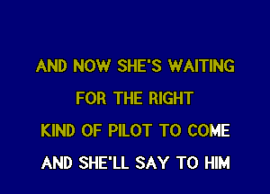 AND NOW SHE'S WAITING

FOR THE RIGHT
KIND OF PILOT TO COME
AND SHE'LL SAY TO HIM