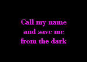 Call my name

and save me

from the dark