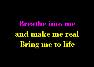 Breathe into me
and make me real

Bring me to life

g
