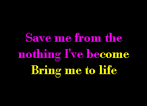 Save me from the
nothing I've become
Bring me to life