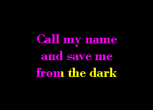Call my name

and save me

from the dark