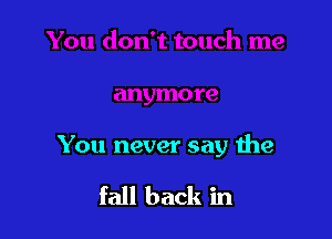 You never say the

fall back in