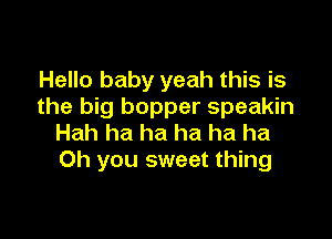 Hello baby yeah this is
the big bopper speakin

Hah ha ha ha ha ha
Oh you sweet thing