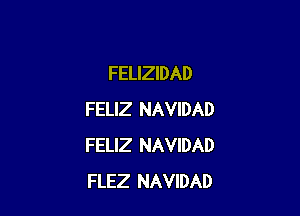 FELIZIDAD

FELIZ NAVIDAD
FELIZ NAVIDAD
FLEZ NAVIDAD